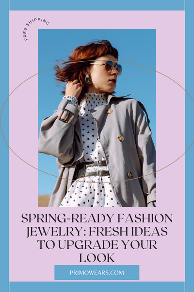 Spring-Ready Fashion Jewelry: Fresh Ideas to Upgrade Your Look